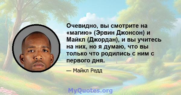 Очевидно, вы смотрите на «магию» (Эрвин Джонсон) и Майкл (Джордан), и вы учитесь на них, но я думаю, что вы только что родились с ним с первого дня.