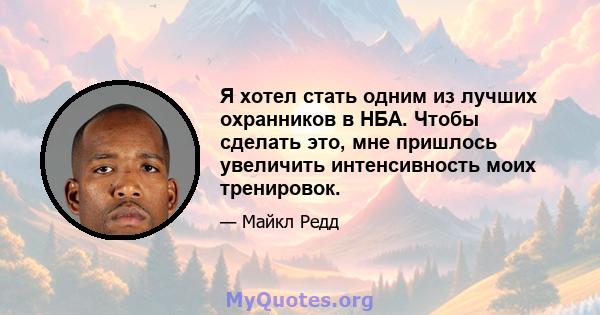 Я хотел стать одним из лучших охранников в НБА. Чтобы сделать это, мне пришлось увеличить интенсивность моих тренировок.