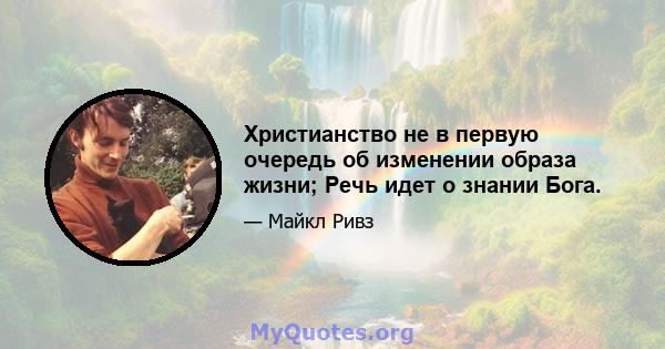 Христианство не в первую очередь об изменении образа жизни; Речь идет о знании Бога.