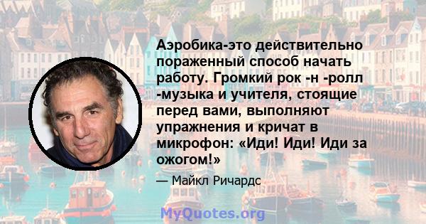 Аэробика-это действительно пораженный способ начать работу. Громкий рок -н -ролл -музыка и учителя, стоящие перед вами, выполняют упражнения и кричат ​​в микрофон: «Иди! Иди! Иди за ожогом!»