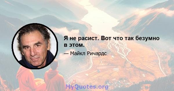 Я не расист. Вот что так безумно в этом.