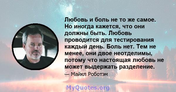 Любовь и боль не то же самое. Но иногда кажется, что они должны быть. Любовь проводится для тестирования каждый день. Боль нет. Тем не менее, они двое неотделимы, потому что настоящая любовь не может выдержать