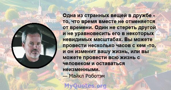 Одна из странных вещей в дружбе - то, что время вместе не отменяется от времени. Один не стереть другой и не уравновесить его в некоторых невидимых масштабах. Вы можете провести несколько часов с кем -то, и он изменит