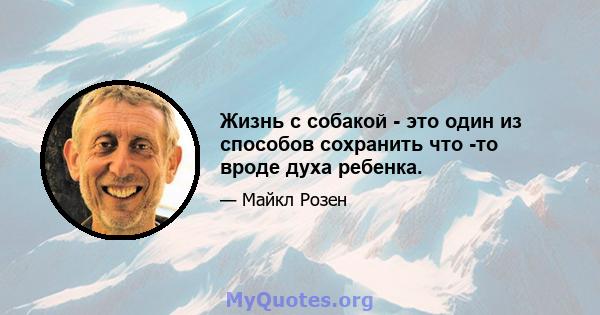 Жизнь с собакой - это один из способов сохранить что -то вроде духа ребенка.