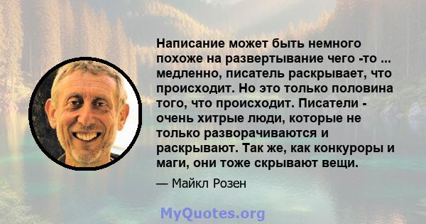 Написание может быть немного похоже на развертывание чего -то ... медленно, писатель раскрывает, что происходит. Но это только половина того, что происходит. Писатели - очень хитрые люди, которые не только