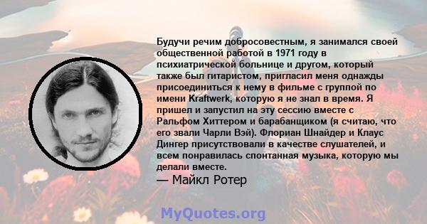 Будучи речим добросовестным, я занимался своей общественной работой в 1971 году в психиатрической больнице и другом, который также был гитаристом, пригласил меня однажды присоединиться к нему в фильме с группой по имени 