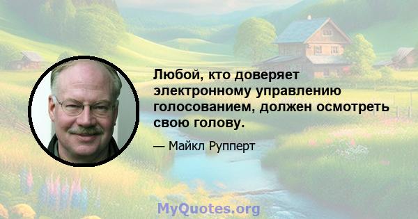 Любой, кто доверяет электронному управлению голосованием, должен осмотреть свою голову.