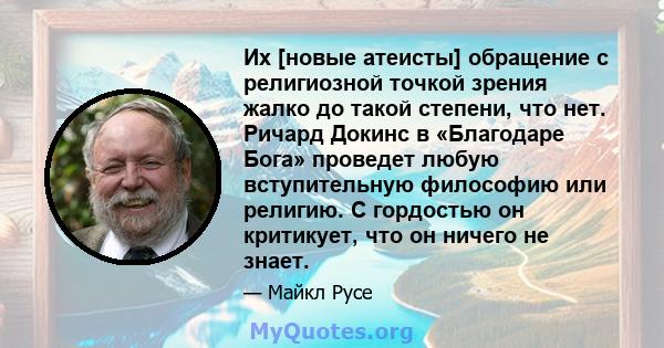 Их [новые атеисты] обращение с религиозной точкой зрения жалко до такой степени, что нет. Ричард Докинс в «Благодаре Бога» проведет любую вступительную философию или религию. С гордостью он критикует, что он ничего не