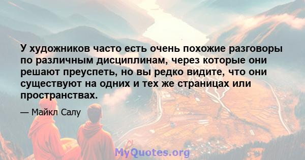 У художников часто есть очень похожие разговоры по различным дисциплинам, через которые они решают преуспеть, но вы редко видите, что они существуют на одних и тех же страницах или пространствах.