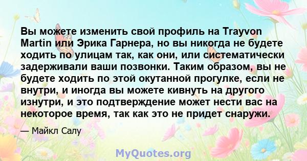 Вы можете изменить свой профиль на Trayvon Martin или Эрика Гарнера, но вы никогда не будете ходить по улицам так, как они, или систематически задерживали ваши позвонки. Таким образом, вы не будете ходить по этой