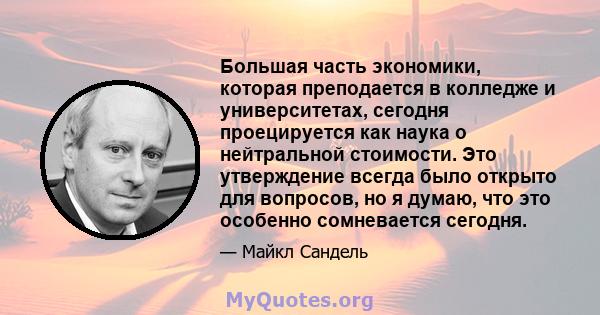 Большая часть экономики, которая преподается в колледже и университетах, сегодня проецируется как наука о нейтральной стоимости. Это утверждение всегда было открыто для вопросов, но я думаю, что это особенно сомневается 