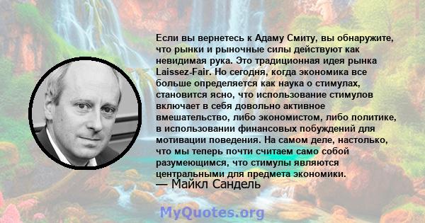 Если вы вернетесь к Адаму Смиту, вы обнаружите, что рынки и рыночные силы действуют как невидимая рука. Это традиционная идея рынка Laissez-Fair. Но сегодня, когда экономика все больше определяется как наука о стимулах, 