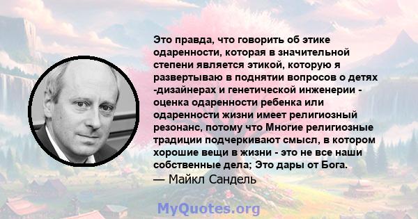 Это правда, что говорить об этике одаренности, которая в значительной степени является этикой, которую я развертываю в поднятии вопросов о детях -дизайнерах и генетической инженерии - оценка одаренности ребенка или