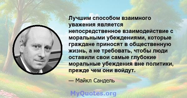 Лучшим способом взаимного уважения является непосредственное взаимодействие с моральными убеждениями, которые граждане приносят в общественную жизнь, а не требовать, чтобы люди оставили свои самые глубокие моральные