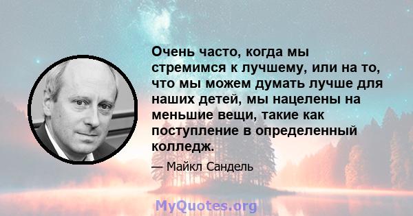 Очень часто, когда мы стремимся к лучшему, или на то, что мы можем думать лучше для наших детей, мы нацелены на меньшие вещи, такие как поступление в определенный колледж.