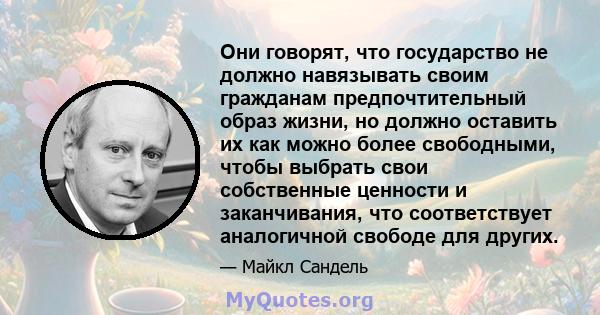 Они говорят, что государство не должно навязывать своим гражданам предпочтительный образ жизни, но должно оставить их как можно более свободными, чтобы выбрать свои собственные ценности и заканчивания, что соответствует 