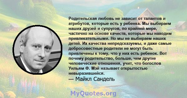 Родительская любовь не зависит от талантов и атрибутов, которые есть у ребенка. Мы выбираем наших друзей и супругов, по крайней мере, частично на основе качеств, которые мы находим привлекательными. Но мы не выбираем