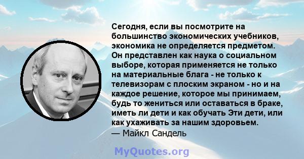 Сегодня, если вы посмотрите на большинство экономических учебников, экономика не определяется предметом. Он представлен как наука о социальном выборе, которая применяется не только на материальные блага - не только к