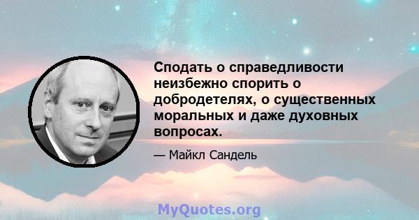 Сподать о справедливости неизбежно спорить о добродетелях, о существенных моральных и даже духовных вопросах.