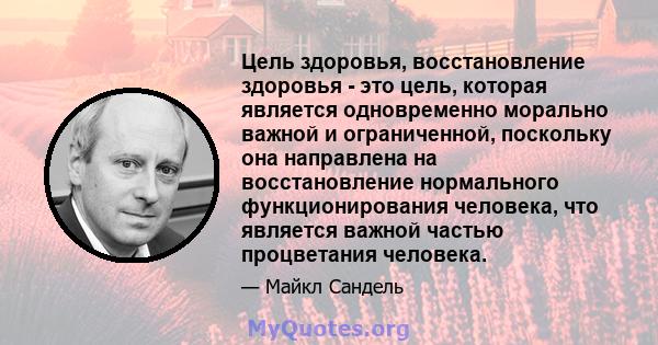 Цель здоровья, восстановление здоровья - это цель, которая является одновременно морально важной и ограниченной, поскольку она направлена ​​на восстановление нормального функционирования человека, что является важной