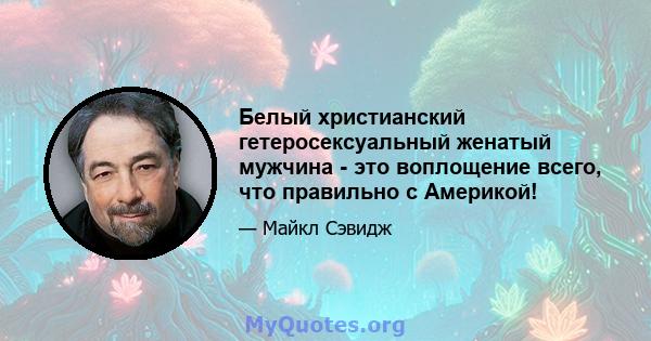 Белый христианский гетеросексуальный женатый мужчина - это воплощение всего, что правильно с Америкой!