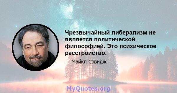 Чрезвычайный либерализм не является политической философией. Это психическое расстройство.