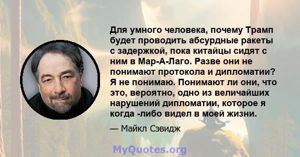 Для умного человека, почему Трамп будет проводить абсурдные ракеты с задержкой, пока китайцы сидят с ним в Мар-А-Лаго. Разве они не понимают протокола и дипломатии? Я не понимаю. Понимают ли они, что это, вероятно, одно 