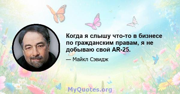 Когда я слышу что-то в бизнесе по гражданским правам, я не добываю свой AR-25.