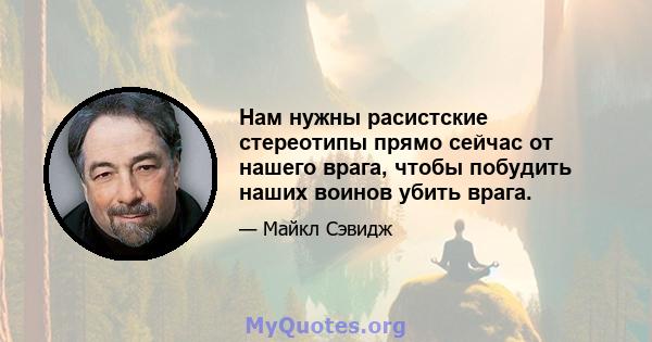 Нам нужны расистские стереотипы прямо сейчас от нашего врага, чтобы побудить наших воинов убить врага.