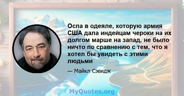 Оспа в одеяле, которую армия США дала индейцам чероки на их долгом марше на запад, не было ничто по сравнению с тем, что я хотел бы увидеть с этими людьми