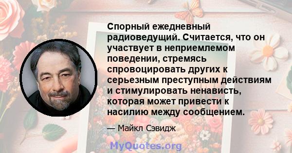 Спорный ежедневный радиоведущий. Считается, что он участвует в неприемлемом поведении, стремясь спровоцировать других к серьезным преступным действиям и стимулировать ненависть, которая может привести к насилию между