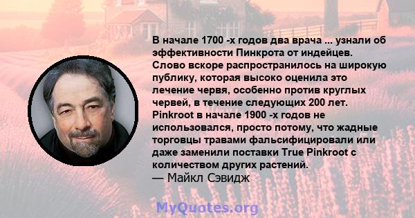 В начале 1700 -х годов два врача ... узнали об эффективности Пинкрота от индейцев. Слово вскоре распространилось на широкую публику, которая высоко оценила это лечение червя, особенно против круглых червей, в течение