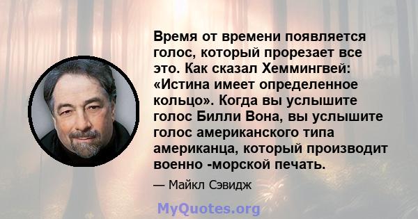 Время от времени появляется голос, который прорезает все это. Как сказал Хеммингвей: «Истина имеет определенное кольцо». Когда вы услышите голос Билли Вона, вы услышите голос американского типа американца, который