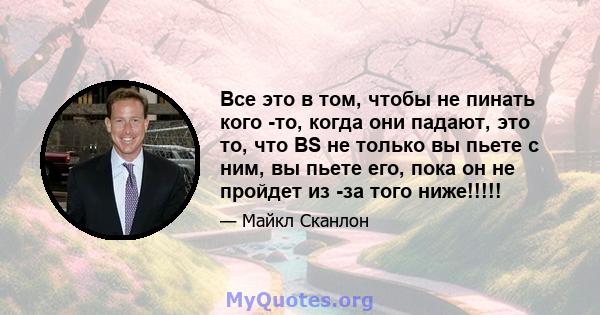 Все это в том, чтобы не пинать кого -то, когда они падают, это то, что BS не только вы пьете с ним, вы пьете его, пока он не пройдет из -за того ниже!!!!!