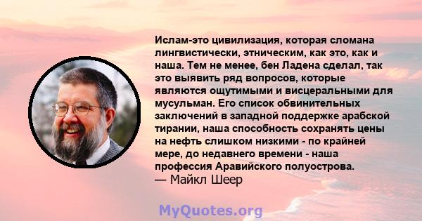 Ислам-это цивилизация, которая сломана лингвистически, этническим, как это, как и наша. Тем не менее, бен Ладена сделал, так это выявить ряд вопросов, которые являются ощутимыми и висцеральными для мусульман. Его список 