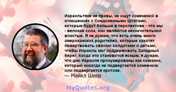 Израильтяне не правы, не ищут изменений в отношениях с Соединенными Штатами, которые будут больше в перспективе - что мы - великая сила, они являются незначительной властью. Я не думаю, что есть очень много американских 