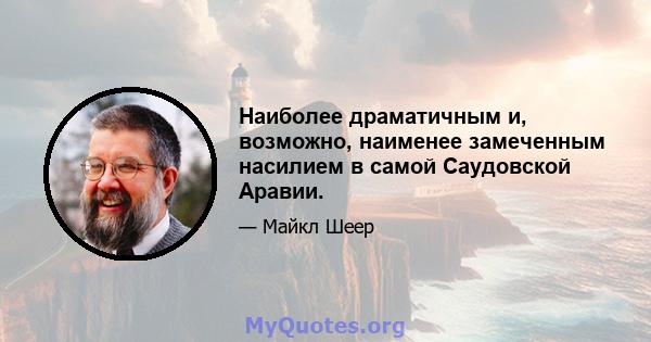 Наиболее драматичным и, возможно, наименее замеченным насилием в самой Саудовской Аравии.