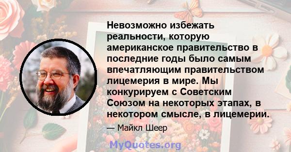 Невозможно избежать реальности, которую американское правительство в последние годы было самым впечатляющим правительством лицемерия в мире. Мы конкурируем с Советским Союзом на некоторых этапах, в некотором смысле, в