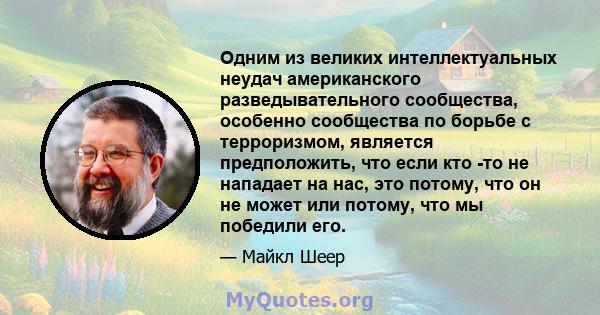 Одним из великих интеллектуальных неудач американского разведывательного сообщества, особенно сообщества по борьбе с терроризмом, является предположить, что если кто -то не нападает на нас, это потому, что он не может