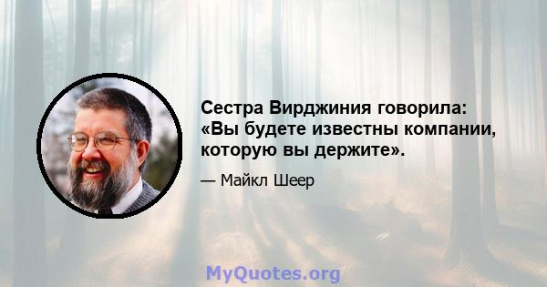 Сестра Вирджиния говорила: «Вы будете известны компании, которую вы держите».