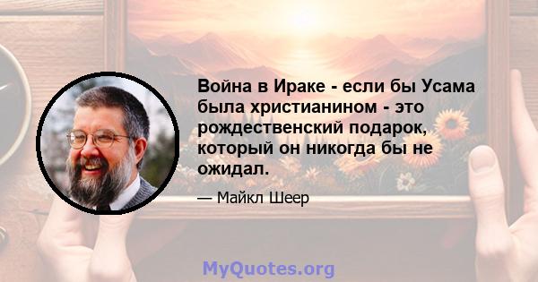 Война в Ираке - если бы Усама была христианином - это рождественский подарок, который он никогда бы не ожидал.