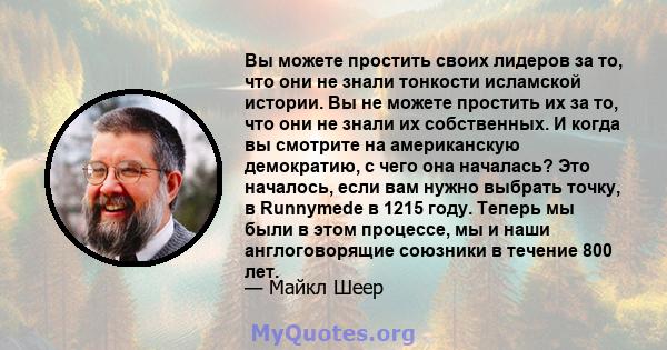 Вы можете простить своих лидеров за то, что они не знали тонкости исламской истории. Вы не можете простить их за то, что они не знали их собственных. И когда вы смотрите на американскую демократию, с чего она началась?