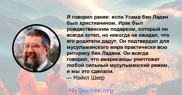 Я говорил ранее: если Усама бен Ладен был христианином, Ирак был рождественским подарком, который он всегда хотел, но никогда не ожидал, что его родители дадут. Он подтвердил для мусульманского мира практически всю