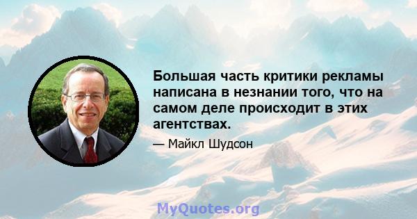 Большая часть критики рекламы написана в незнании того, что на самом деле происходит в этих агентствах.