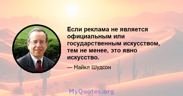 Если реклама не является официальным или государственным искусством, тем не менее, это явно искусство.