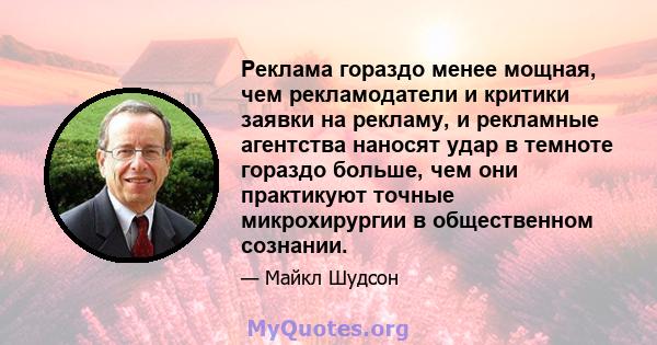 Реклама гораздо менее мощная, чем рекламодатели и критики заявки на рекламу, и рекламные агентства наносят удар в темноте гораздо больше, чем они практикуют точные микрохирургии в общественном сознании.