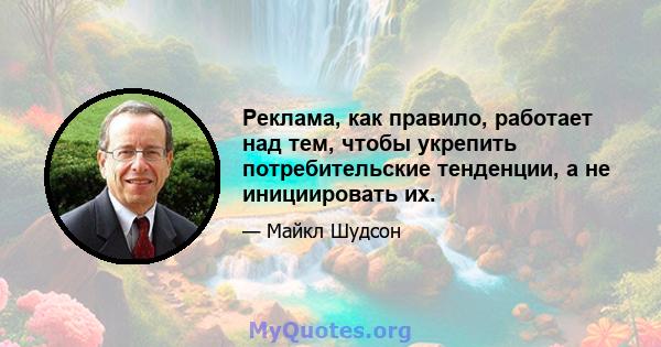 Реклама, как правило, работает над тем, чтобы укрепить потребительские тенденции, а не инициировать их.