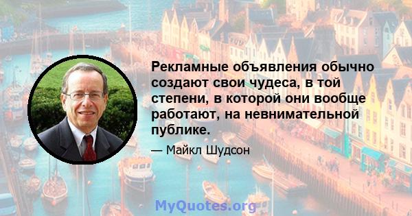 Рекламные объявления обычно создают свои чудеса, в той степени, в которой они вообще работают, на невнимательной публике.