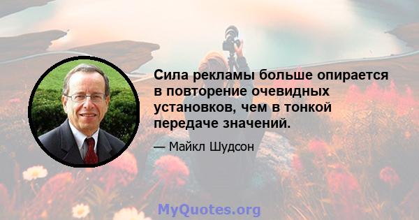 Сила рекламы больше опирается в повторение очевидных установков, чем в тонкой передаче значений.