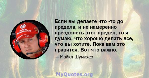 Если вы делаете что -то до предела, и не намеренно преодолеть этот предел, то я думаю, что хорошо делать все, что вы хотите. Пока вам это нравится. Вот что важно.